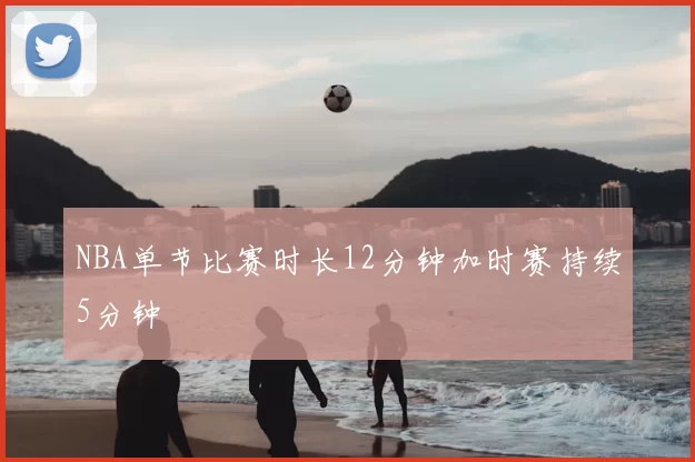 NBA单节比赛时长12分钟加时赛持续5分钟