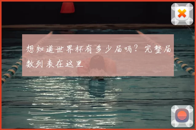想知道世界杯有多少届吗？完整届数列表在这里