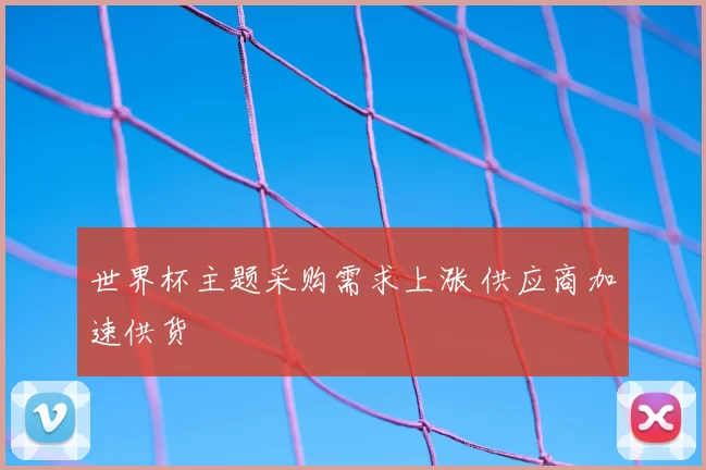 世界杯主题采购需求上涨 供应商加速供货