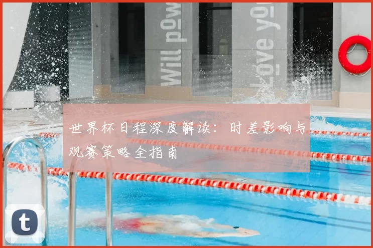 世界杯日程深度解读：时差影响与观赛策略全指南