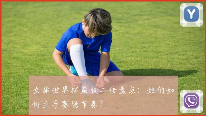 女排世界杯最佳二传盘点：她们如何主导赛场节奏？