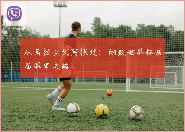 从乌拉圭到阿根廷：细数世界杯历届冠军之路