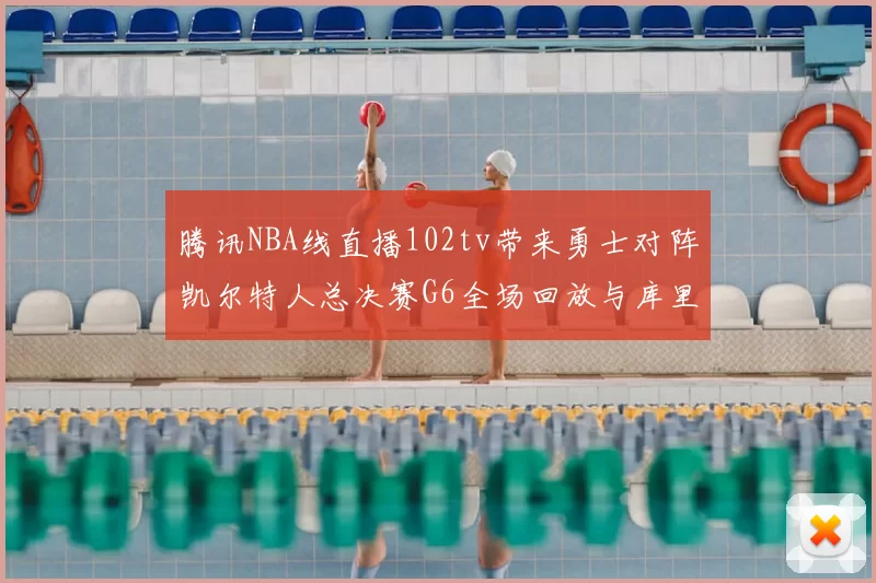 腾讯NBA线直播102tv带来勇士对阵凯尔特人总决赛G6全场回放与库里FMVP表现