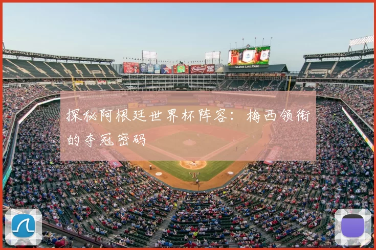 探秘阿根廷世界杯阵容：梅西领衔的夺冠密码