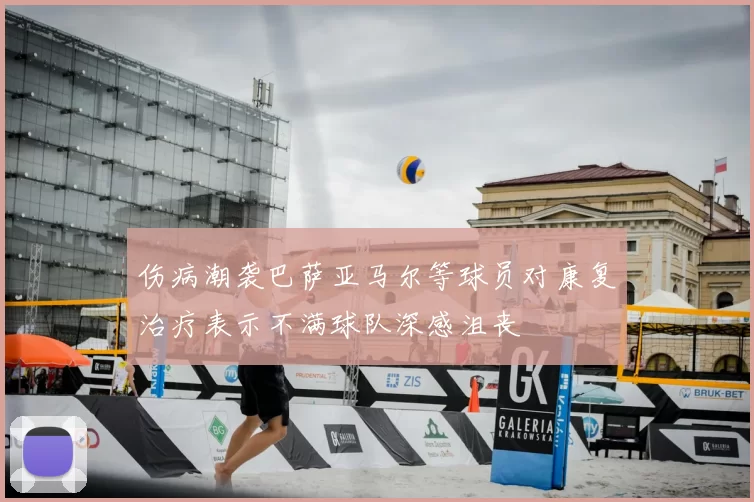 伤病潮袭巴萨亚马尔等球员对康复治疗表示不满球队深感沮丧