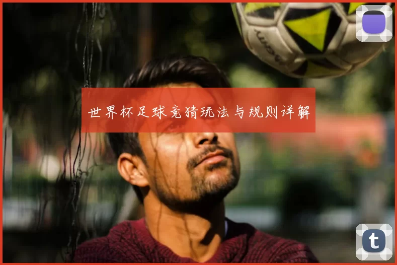 世界杯足球竞猜玩法与规则详解