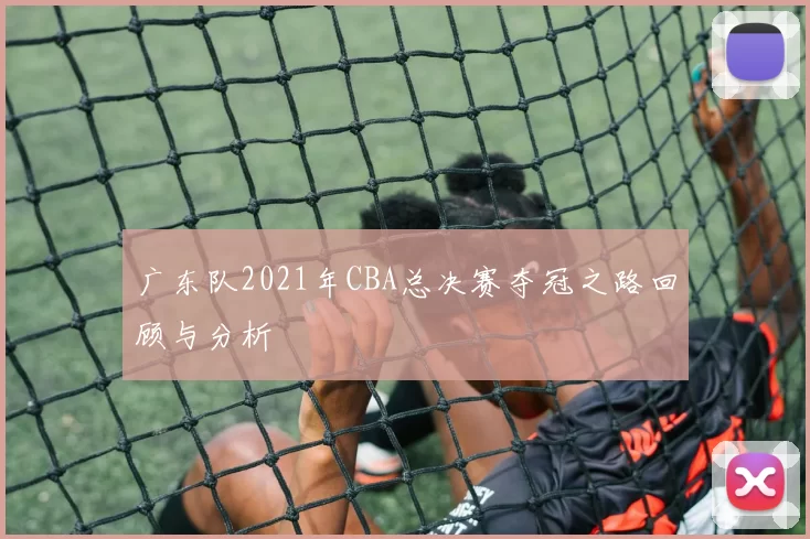 广东队2021年CBA总决赛夺冠之路回顾与分析