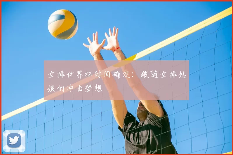 女排世界杯时间确定:跟随女排姑娘们冲击梦想
