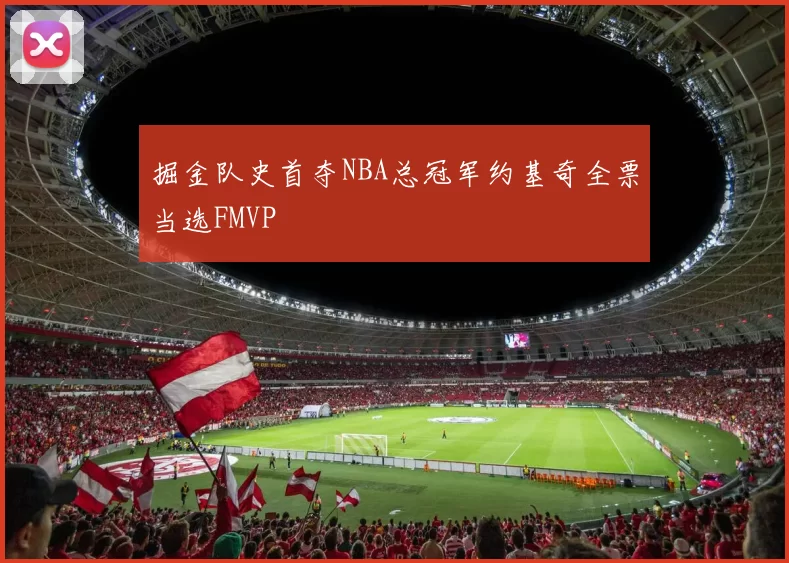 掘金队史首夺NBA总冠军约基奇全票当选FMVP