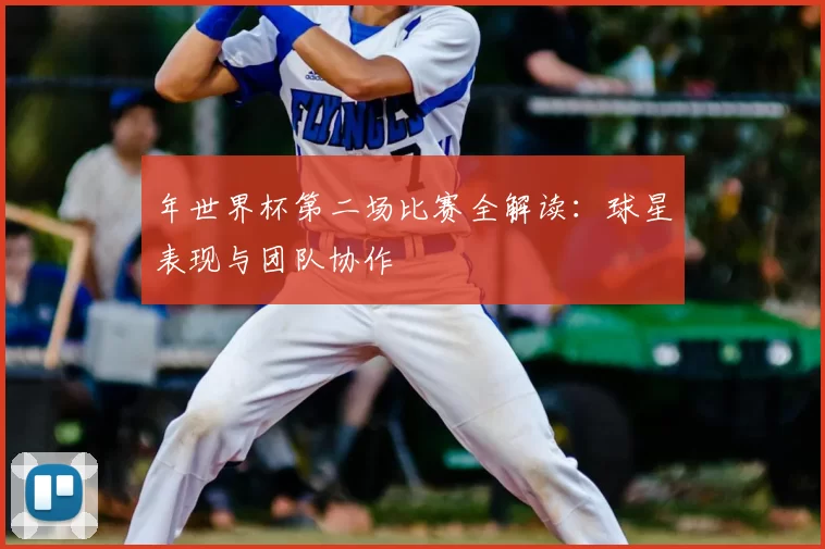 年世界杯第二场比赛全解读：球星表现与团队协作