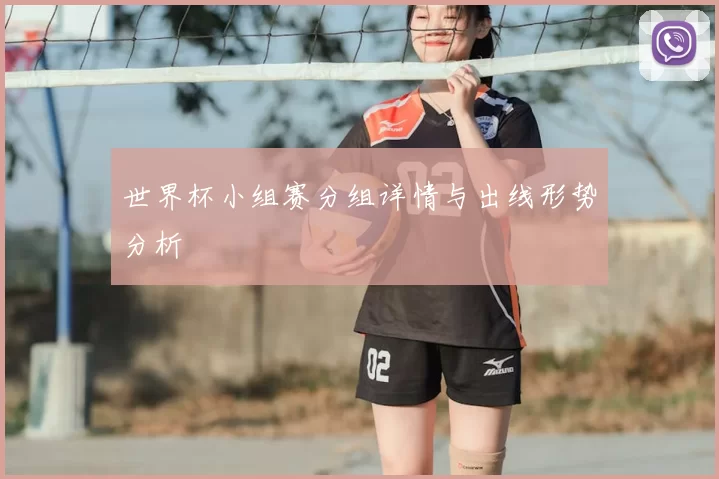 世界杯小组赛分组详情与出线形势分析