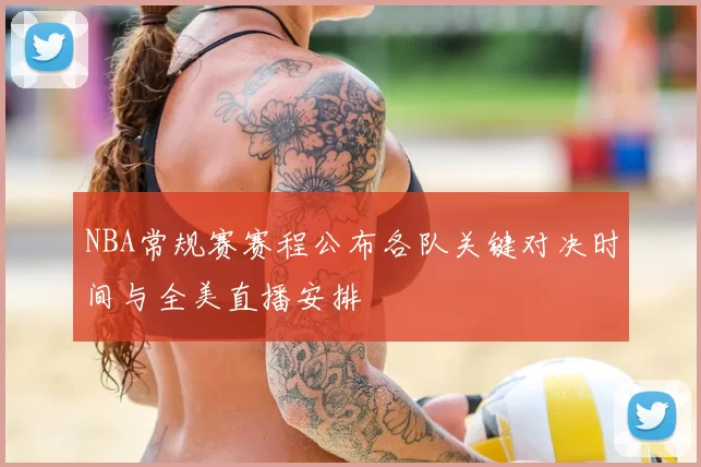 NBA常规赛赛程公布各队关键对决时间与全美直播安排