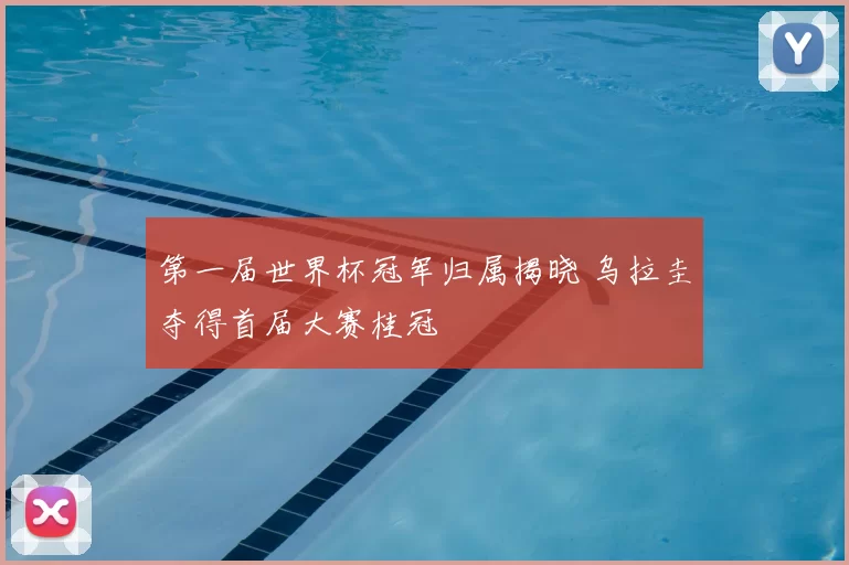 第一届世界杯冠军归属揭晓 乌拉圭夺得首届大赛桂冠