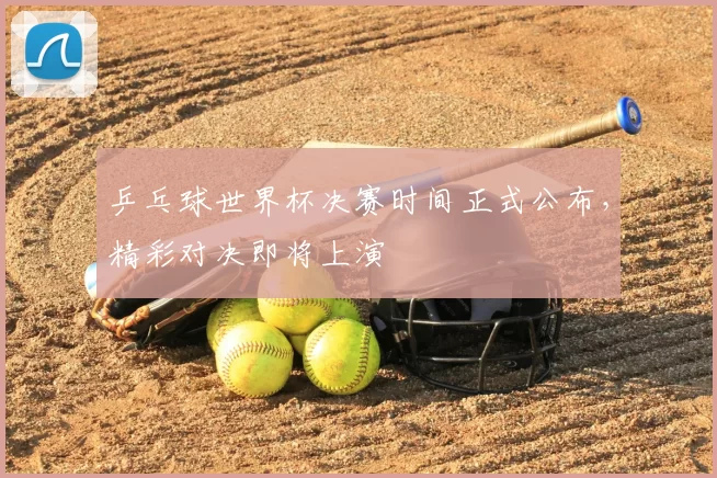 乒乓球世界杯决赛时间正式公布，精彩对决即将上演