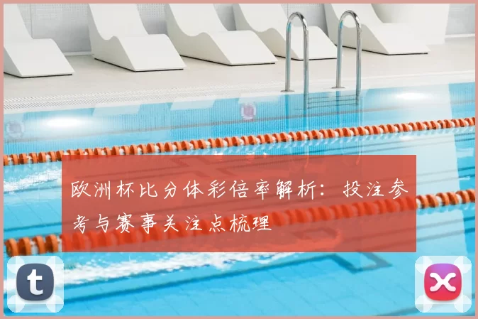 欧洲杯比分体彩倍率解析：投注参考与赛事关注点梳理