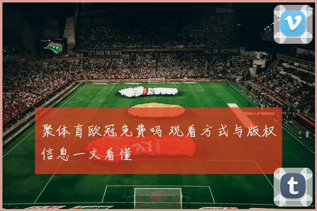 聚体育欧冠免费吗 观看方式与版权信息一文看懂