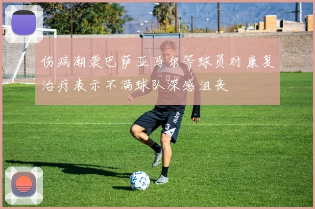 伤病潮袭巴萨亚马尔等球员对康复治疗表示不满球队深感沮丧