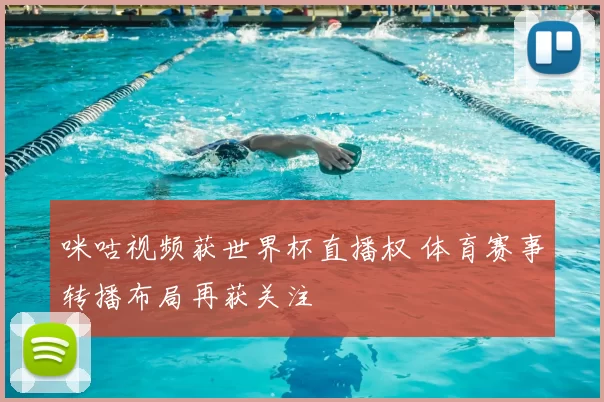咪咕视频获世界杯直播权 体育赛事转播布局再获关注
