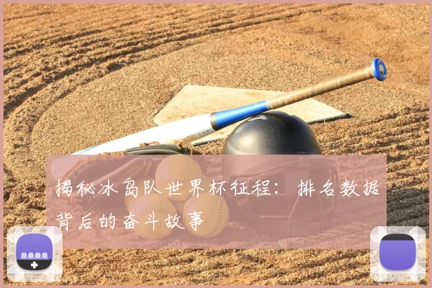 揭秘冰岛队世界杯征程：排名数据背后的奋斗故事