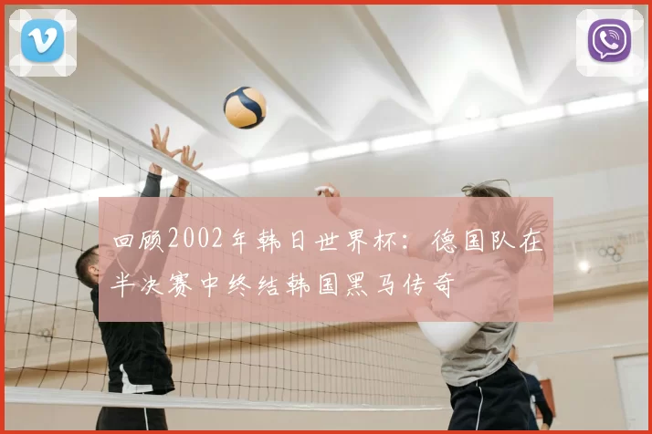 回顾2002年韩日世界杯:德国队在半决赛中终结韩国黑马传奇