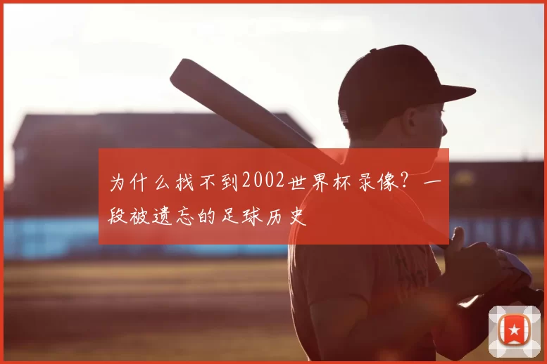 为什么找不到2002世界杯录像？一段被遗忘的足球历史