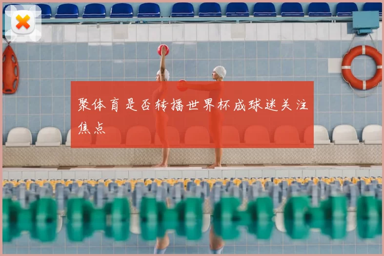 聚体育是否转播世界杯成球迷关注焦点
